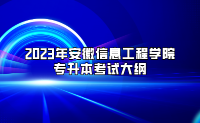 2023年安徽信息工程學(xué)院專升本考試大綱