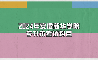 2024年安徽新華學(xué)院專升本考試科目