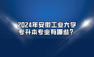 2024年安徽工業大學專升本專業
