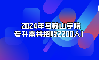 2024年馬鞍山學院專升本共招收2200人！