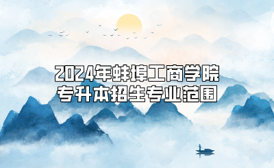 2024年蚌埠工商學(xué)院專(zhuān)升本招生專(zhuān)業(yè)范圍