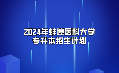2024年蚌埠醫科大學專升本招生計劃