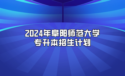 2024年阜陽師范大學專升本招生計劃