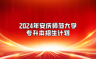 2024年安慶師范大學專升本招生計劃