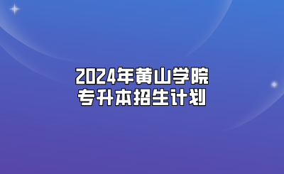 2024年黃山學(xué)院專升本招生計(jì)劃