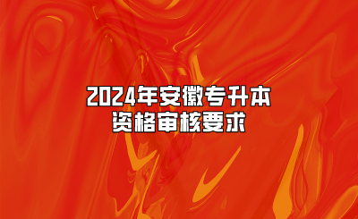 2024年安徽專升本資格審核要求