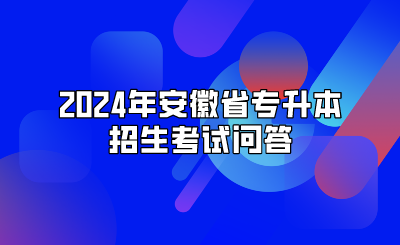 2024年安徽省專升本招生考試問答