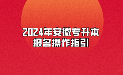 2024年安徽專升本報名操作指引