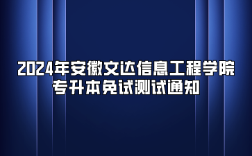 2024年安徽文達信息工程學院專升本免試測試通知
