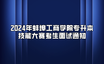 2024年蚌埠工商學院專升本技能大賽考生面試通知