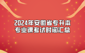 2024年安徽省專升本專業(yè)課考試時間匯總
