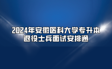 2024年安徽醫(yī)科大學(xué)專(zhuān)升本退役士兵面試安排通