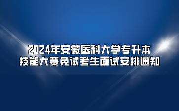 2024年安徽醫(yī)科大學(xué)專升本技能大賽免試考生面試安排通知