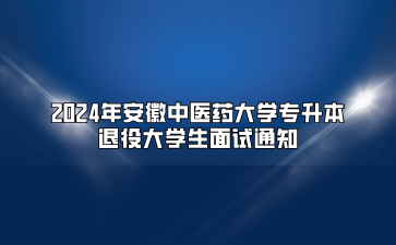 2024年安徽中醫藥大學專升本退役大學生面試通知
