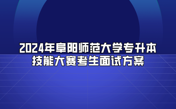 2024年阜陽師范大學專升本技能大賽考生面試方案