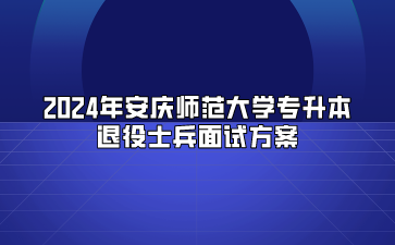 2024年安慶師范大學專升本退役士兵面試方案