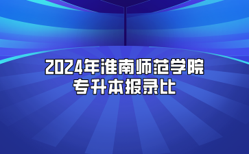 2024年淮南師范學(xué)院專升本報(bào)錄比