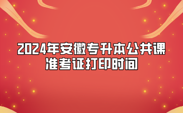 2024年安徽專升本公共課準(zhǔn)考證打印時(shí)間