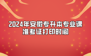 2024年安徽專升本專業(yè)課準考證打印時間