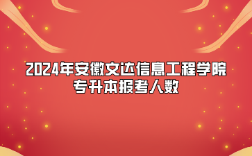 2024年安徽文達信息工程學院專升本報考人數