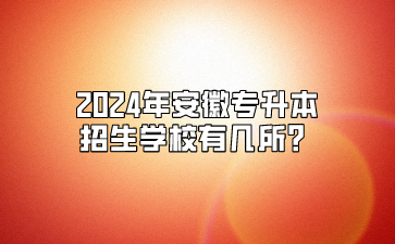 2024年安徽專升本招生學校有幾所？