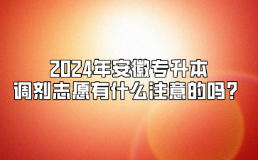 2024年安徽專升本調(diào)劑志愿有什么注意的嗎？