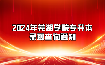 2024年蕪湖學(xué)院專升本錄取查詢通知