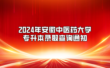 2024年安徽中醫藥大學專升本錄取查詢通知