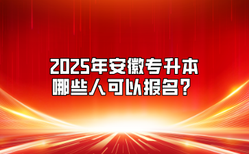 2025年安徽專升本哪些人可以報名？
