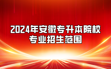 2024年安徽專升本院校專業(yè)招生范圍