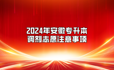 2024年安徽專升本調(diào)劑志愿注意事項