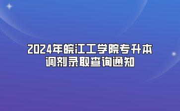 2024年皖江工學院專升本調劑錄取查詢通知