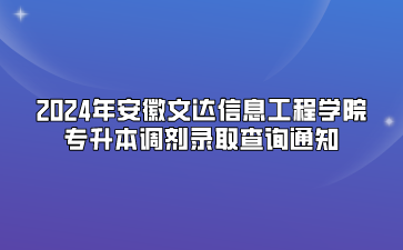 2024年安徽文達(dá)信息工程學(xué)院專升本調(diào)劑錄取查詢通知