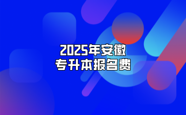 2025年安徽專升本報(bào)名費(fèi)
