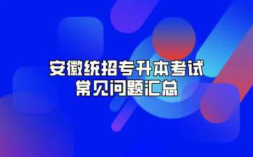 安徽統招專升本考試常見問題匯總
