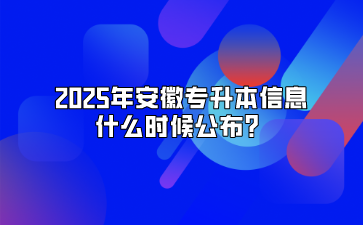 2025年安徽專升本信息什么時候公布？