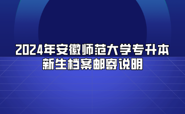 2024年安徽師范大學(xué)專升本新生檔案郵寄說明