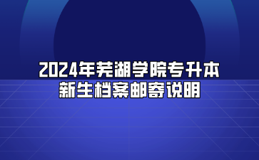 2024年蕪湖學(xué)院專升本新生檔案郵寄說(shuō)明
