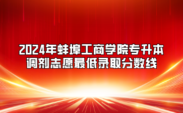 2024年蚌埠工商學院專升本調劑志愿最低錄取分數線