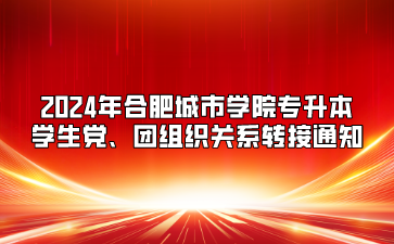 2024年合肥城市學(xué)院專升本學(xué)生黨、團(tuán)組織關(guān)系轉(zhuǎn)接通知