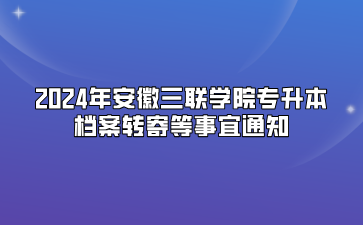 2024年安徽三聯學院專升本檔案轉寄等事宜通知