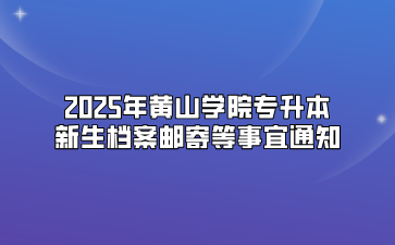 2025年黃山學院專升本新生檔案郵寄等事宜通知