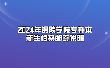 2024年銅陵學院專升本新生檔案郵寄說明