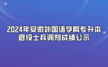 2024年安徽外國語學(xué)院專升本退役士兵調(diào)劑成績(jī)公示