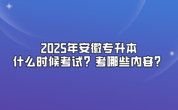 2025年安徽專升本什么時候考試？考哪些內容？