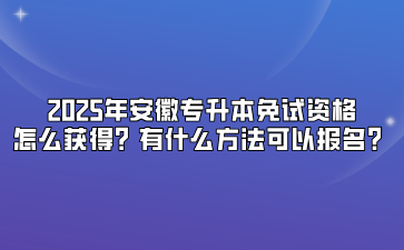 2025年安徽專升本免試資格怎么獲得？有什么方法可以報(bào)名？
