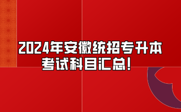 2024年安徽統招專升本考試科目匯總！