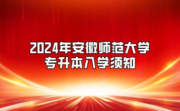 2024年安徽師范大學專升本入學須知（合肥幼兒師范高等專科學校聯合培養）
