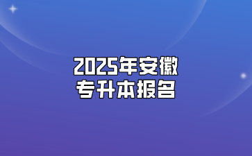 2025年安徽專升本報名要什么條件？該怎么報名？