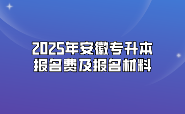 2025年安徽專升本報(bào)名費(fèi)及報(bào)名材料